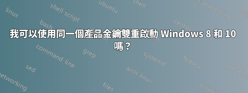 我可以使用同一個產品金鑰雙重啟動 Windows 8 和 10 嗎？