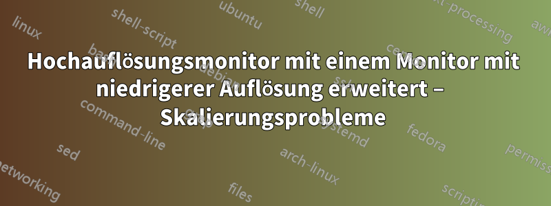 Hochauflösungsmonitor mit einem Monitor mit niedrigerer Auflösung erweitert – Skalierungsprobleme