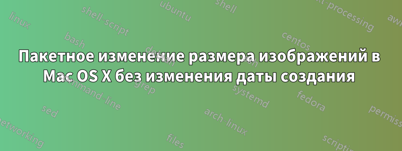 Пакетное изменение размера изображений в Mac OS X без изменения даты создания