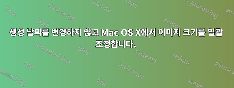 생성 날짜를 변경하지 않고 Mac OS X에서 이미지 크기를 일괄 조정합니다.