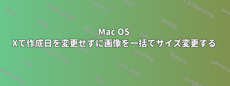 Mac OS Xで作成日を変更せずに画像を一括でサイズ変更する