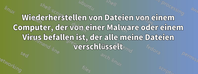 Wiederherstellen von Dateien von einem Computer, der von einer Malware oder einem Virus befallen ist, der alle meine Dateien verschlüsselt