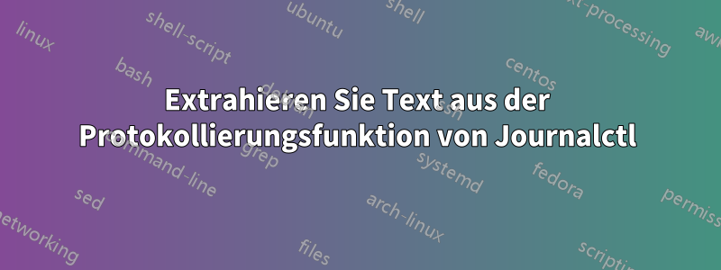 Extrahieren Sie Text aus der Protokollierungsfunktion von Journalctl