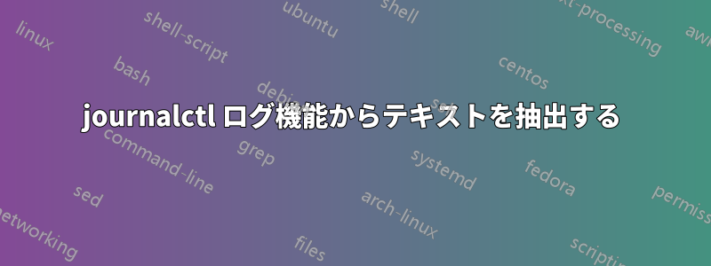 journalctl ログ機能からテキストを抽出する