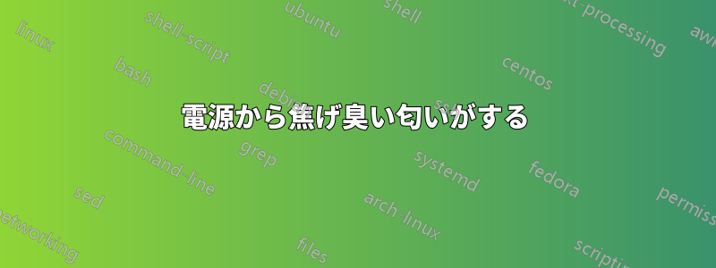 電源から焦げ臭い匂いがする