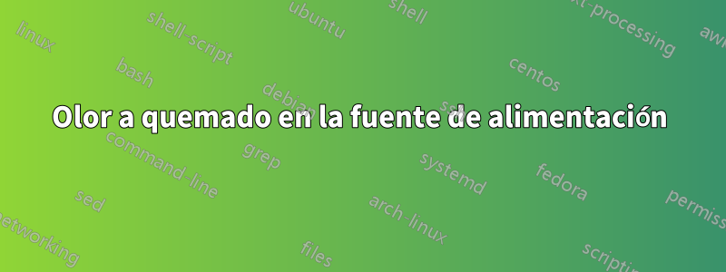 Olor a quemado en la fuente de alimentación