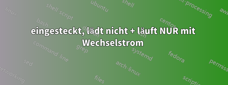 eingesteckt, lädt nicht + läuft NUR mit Wechselstrom