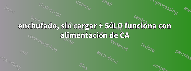 enchufado, sin cargar + SÓLO funciona con alimentación de CA