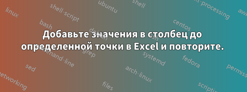 Добавьте значения в столбец до определенной точки в Excel и повторите.