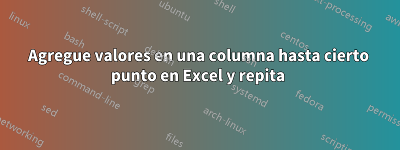 Agregue valores en una columna hasta cierto punto en Excel y repita