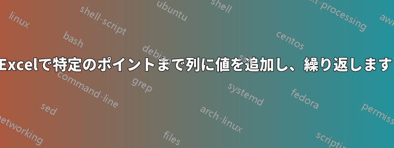 Excelで特定のポイントまで列に値を追加し、繰り返します