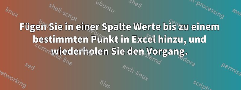 Fügen Sie in einer Spalte Werte bis zu einem bestimmten Punkt in Excel hinzu, und wiederholen Sie den Vorgang.