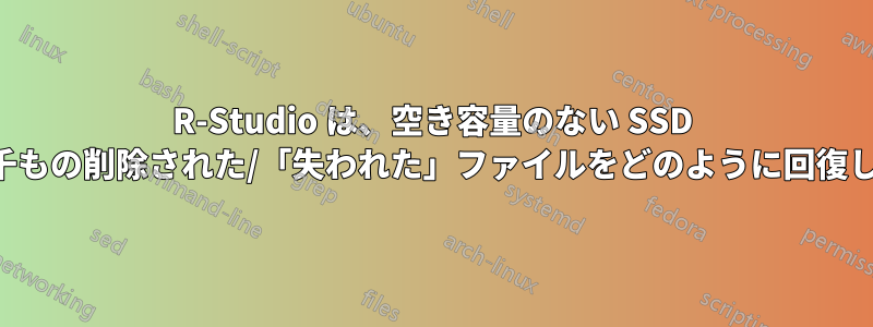 R-Studio は、空き容量のない SSD から何千もの削除された/「失われた」ファイルをどのように回復しますか