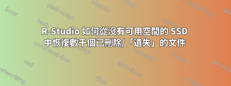 R-Studio 如何從沒有可用空間的 SSD 中恢復數千個已刪除/「遺失」的文件