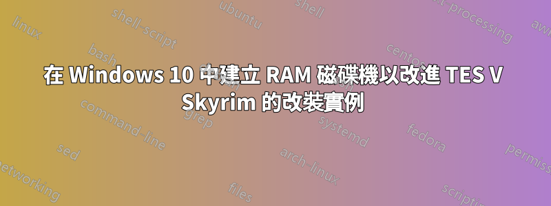 在 Windows 10 中建立 RAM 磁碟機以改進 TES V Skyrim 的改裝實例