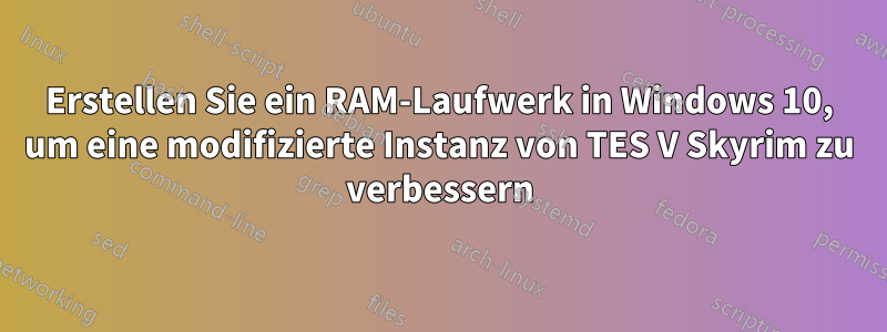 Erstellen Sie ein RAM-Laufwerk in Windows 10, um eine modifizierte Instanz von TES V Skyrim zu verbessern