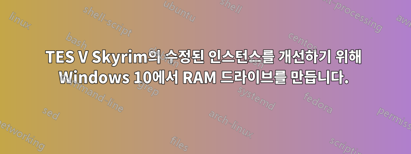 TES V Skyrim의 수정된 인스턴스를 개선하기 위해 Windows 10에서 RAM 드라이브를 만듭니다.