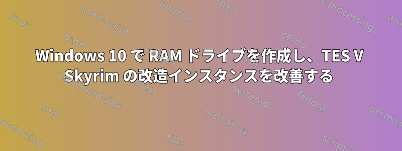 Windows 10 で RAM ドライブを作成し、TES V Skyrim の改造インスタンスを改善する