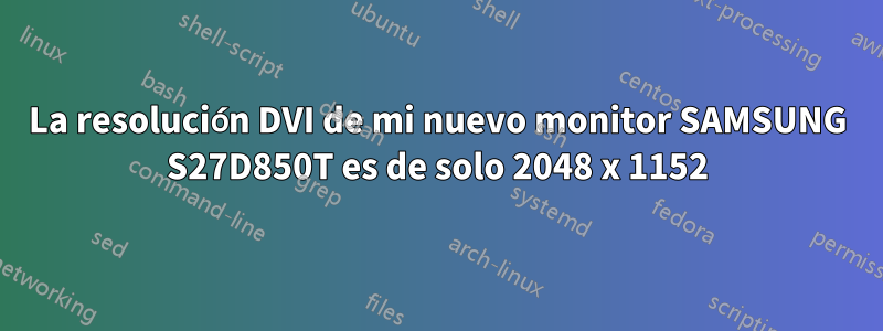 La resolución DVI de mi nuevo monitor SAMSUNG S27D850T es de solo 2048 x 1152