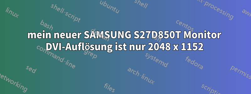 mein neuer SAMSUNG S27D850T Monitor DVI-Auflösung ist nur 2048 x 1152