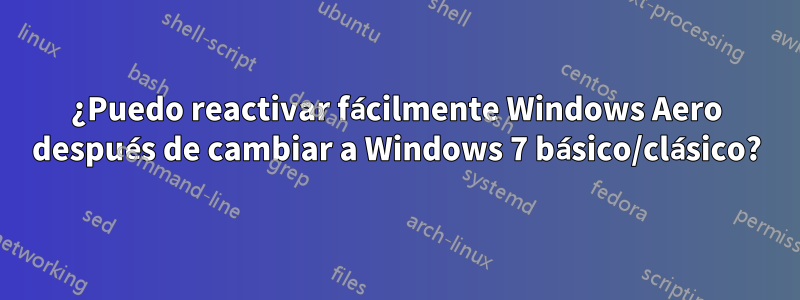 ¿Puedo reactivar fácilmente Windows Aero después de cambiar a Windows 7 básico/clásico?