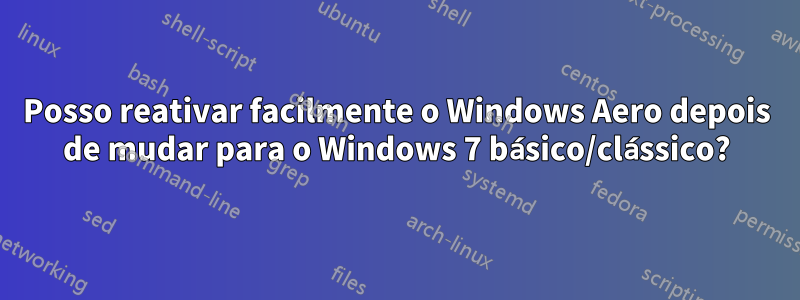 Posso reativar facilmente o Windows Aero depois de mudar para o Windows 7 básico/clássico?