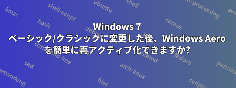 Windows 7 ベーシック/クラシックに変更した後、Windows Aero を簡単に再アクティブ化できますか?