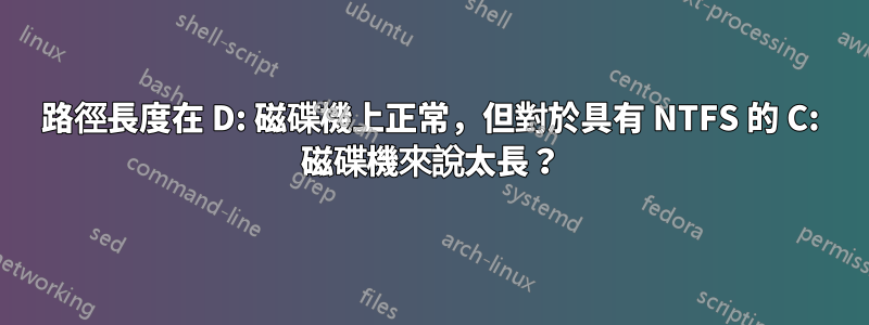 路徑長度在 D: 磁碟機上正常，但對於具有 NTFS 的 C: 磁碟機來說太長？