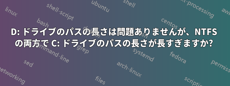 D: ドライブのパスの長さは問題ありませんが、NTFS の両方で C: ドライブのパスの長さが長すぎますか?