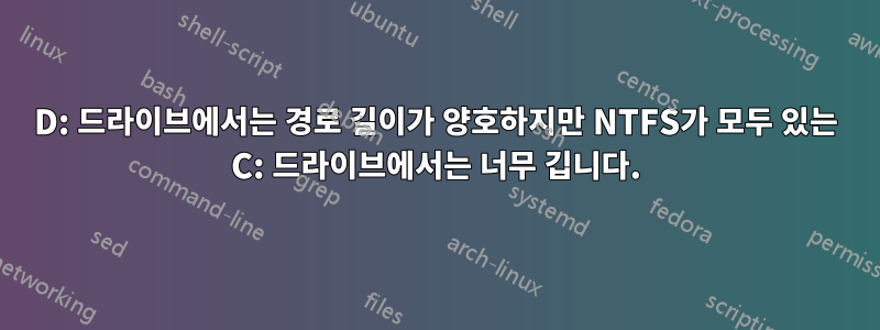 D: 드라이브에서는 경로 길이가 양호하지만 NTFS가 모두 있는 C: 드라이브에서는 너무 깁니다.