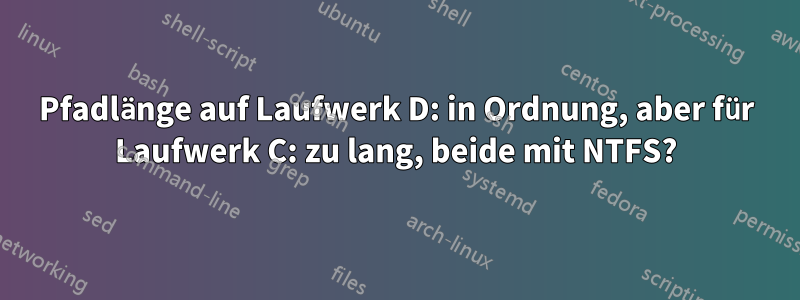 Pfadlänge auf Laufwerk D: in Ordnung, aber für Laufwerk C: zu lang, beide mit NTFS?