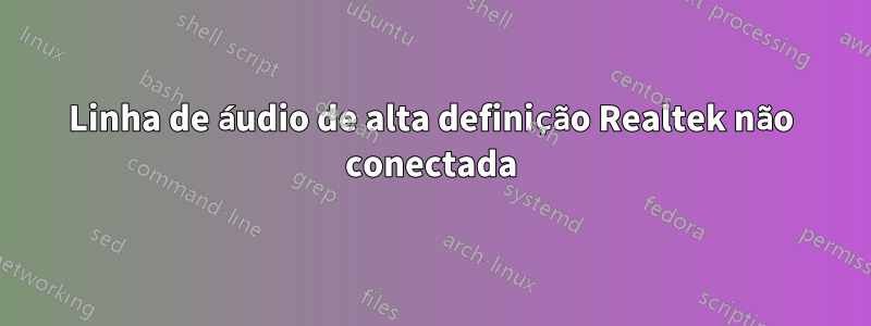 Linha de áudio de alta definição Realtek não conectada