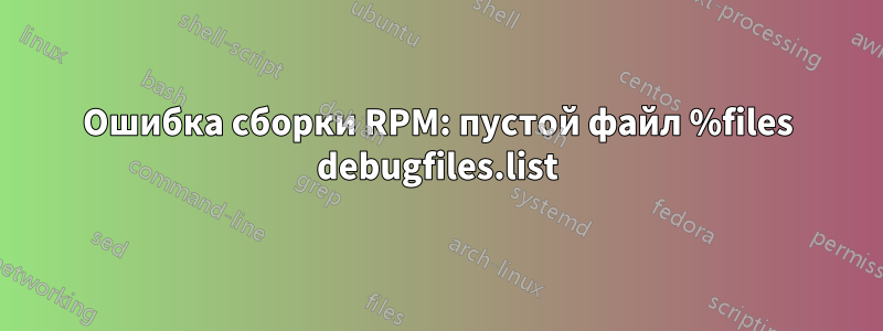 Ошибка сборки RPM: пустой файл %files debugfiles.list