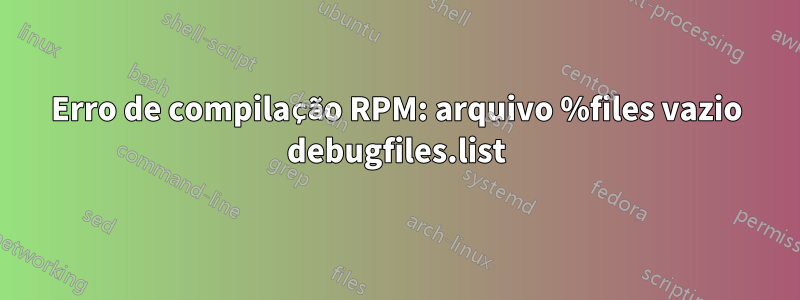 Erro de compilação RPM: arquivo %files vazio debugfiles.list