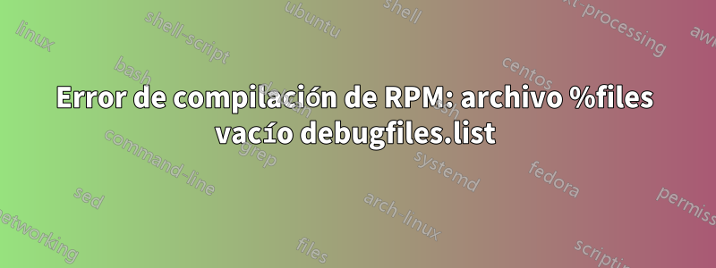 Error de compilación de RPM: archivo %files vacío debugfiles.list