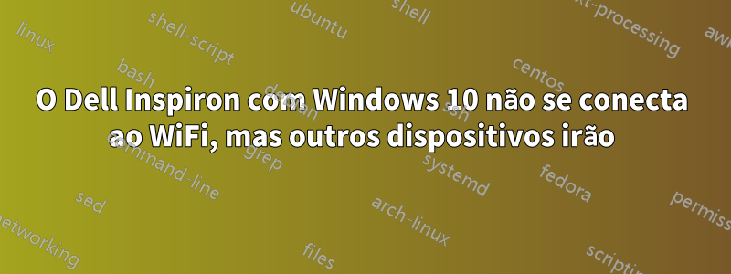 O Dell Inspiron com Windows 10 não se conecta ao WiFi, mas outros dispositivos irão