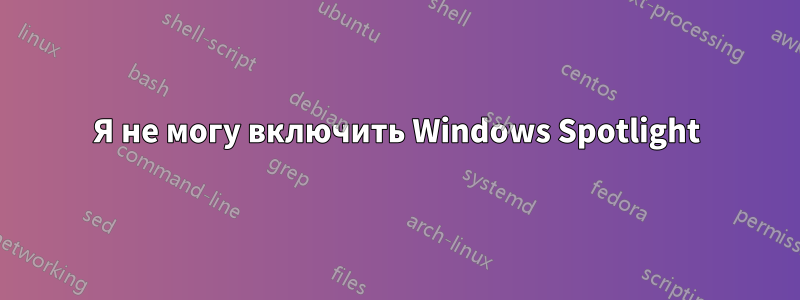 Я не могу включить Windows Spotlight