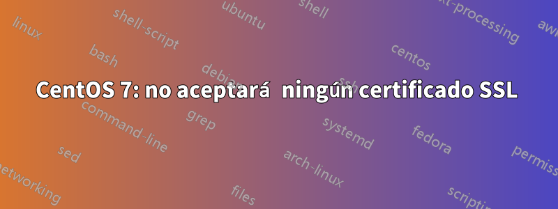 CentOS 7: no aceptará ningún certificado SSL