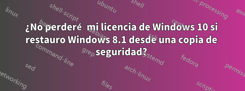 ¿No perderé mi licencia de Windows 10 si restauro Windows 8.1 desde una copia de seguridad?