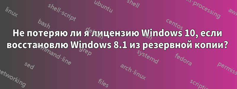 Не потеряю ли я лицензию Windows 10, если восстановлю Windows 8.1 из резервной копии?