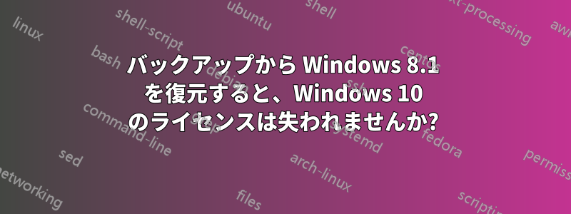 バックアップから Windows 8.1 を復元すると、Windows 10 のライセンスは失われませんか?