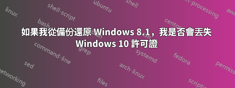 如果我從備份還原 Windows 8.1，我是否會丟失 Windows 10 許可證