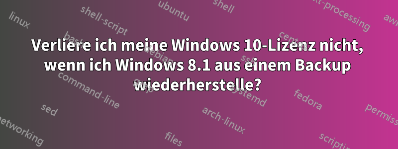 Verliere ich meine Windows 10-Lizenz nicht, wenn ich Windows 8.1 aus einem Backup wiederherstelle?