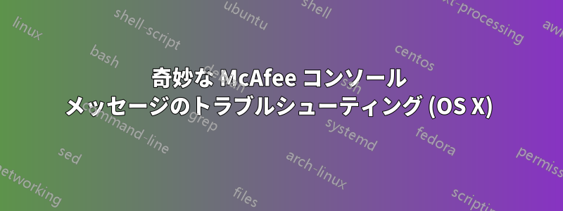 奇妙な McAfee コンソール メッセージのトラブルシューティング (OS X)