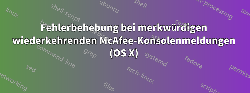 Fehlerbehebung bei merkwürdigen wiederkehrenden McAfee-Konsolenmeldungen (OS X)