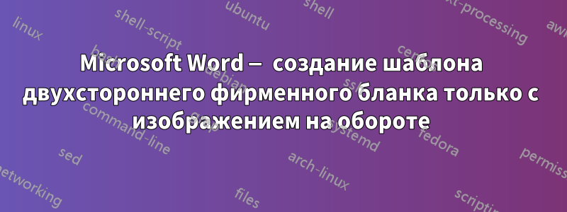 Microsoft Word — создание шаблона двухстороннего фирменного бланка только с изображением на обороте