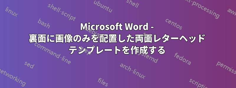 Microsoft Word - 裏面に画像のみを配置した両面レターヘッド テンプレートを作成する