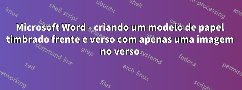 Microsoft Word - criando um modelo de papel timbrado frente e verso com apenas uma imagem no verso