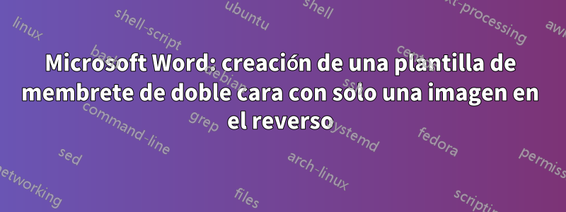 Microsoft Word: creación de una plantilla de membrete de doble cara con solo una imagen en el reverso