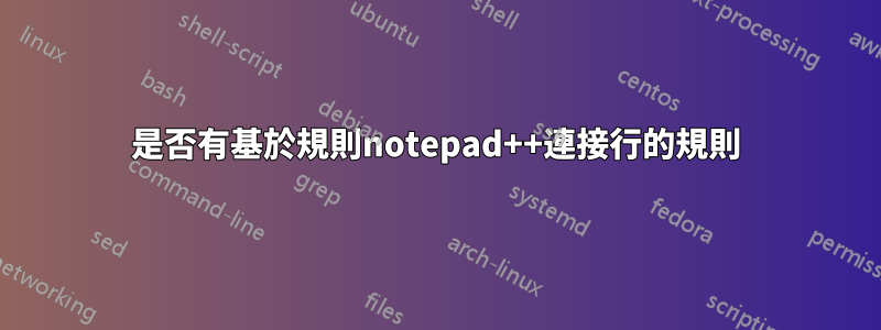 是否有基於規則notepad++連接行的規則